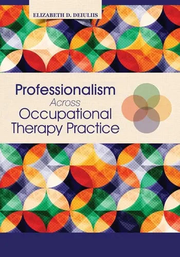 Professionalism Across Occupational Therapy Practice by Elizabeth D. DeIuliis ISBN: 978-1630910914