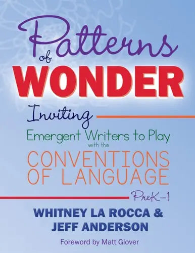 Patterns of Wonder, Grades PreK-1 Inviting Emergent Writers to Play with the Conventions of Language by Whitney La Rocca ISBN: 978-1625314505