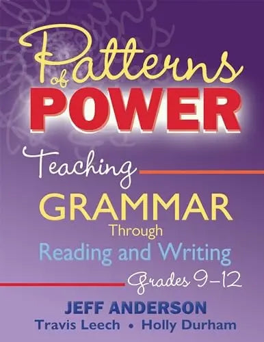 Patterns of Power, Grades 9-12 Teaching Grammar Through Reading and Writing by Jeff Anderson ISBN: 978-1625315595