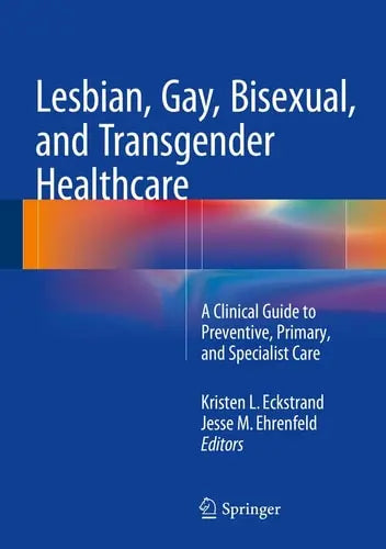 Lesbian, Gay, Bisexual, and Transgender Healthcare A Clinical Guide to Preventive, Primary, and Specialist Care by Kristen Eckstrand ISBN: 978-3319197517