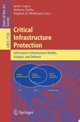 Critical Infrastructure Protection Advances in Critical Infrastructure Protection: Information Infrastructure Models, Analysis, and Defense by Javier Lopez ISBN: 978-3642289194