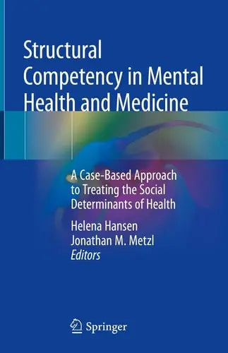 Structural Competency in Mental Health and Medicine A Case-Based Approach to Treating the Social Determinants of Health by Helena Hansen ISBN: 978-3030105242