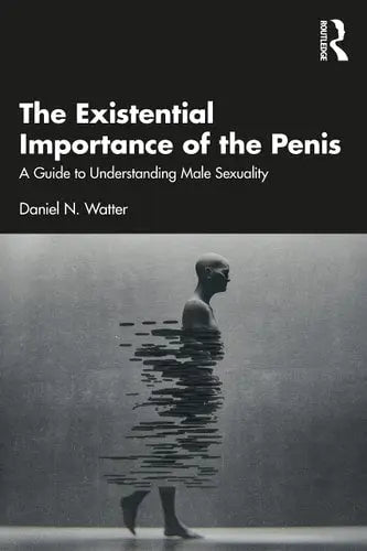 The Existential Importance of the Penis A Guide to Understanding Male Sexuality by Daniel N. Watter 978-0367651114