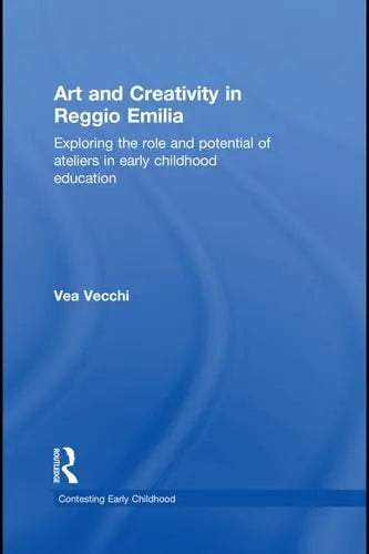 Art and Creativity in Reggio Emilia Exploring the Role and Potential of Ateliers in Early Childhood Education by Vea Vecchi 978-0415468787