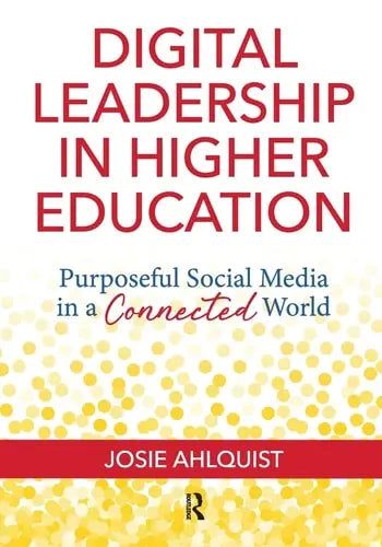 Digital Leadership in Higher Education Purposeful Social Media in a Connected World by Josie Ahlquist ISBN: 978-1620367520