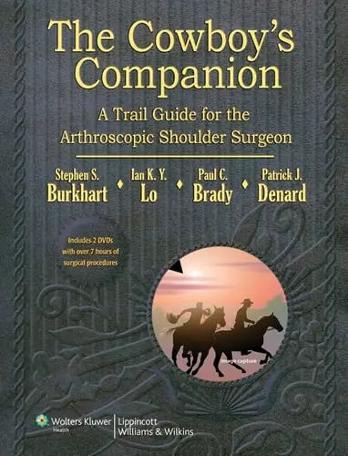 The Cowboy's Companion A Trail Guide for the Arthroscopic Shoulder Surgeon by Paul C. Brady ISBN: 978-1609137977