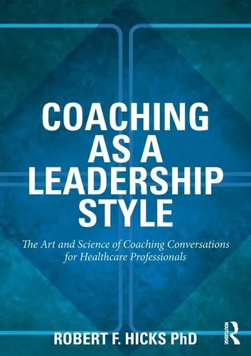 Coaching as a Leadership Style The Art and Science of Coaching Conversations for Healthcare Professionals by Robert Hicks 978-0415528061