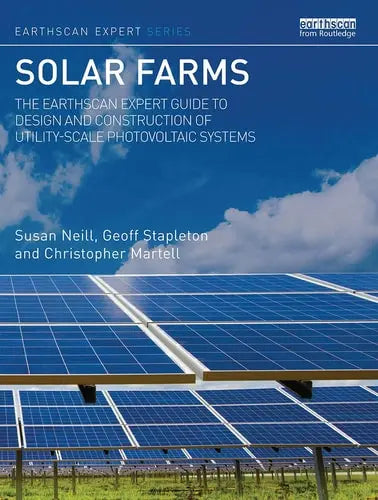 Solar Farms The Earthscan Expert Guide to Design and Construction of Utility-Scale Photovoltaic Systems by Susan Neill 978-0367783990