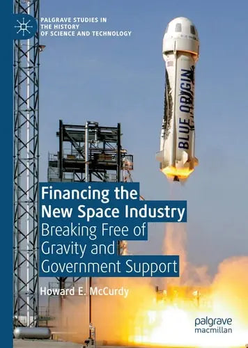 Financing the New Space Industry Breaking Free of Gravity and Government Support by Howard E. McCurdy ISBN: 978-3030322915