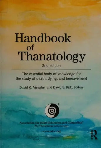 Handbook of Thanatology The Essential Body of Knowledge for the Study of Death, Dying, and Bereavement by David K. Meagher 978-0415630559
