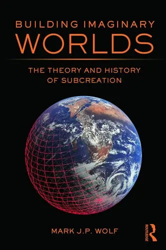 Building Imaginary Worlds The Theory and History of Subcreation by Mark J. P. Wolf 978-0415631204