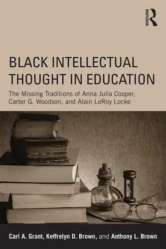 Black Intellectual Thought in Education The Missing Traditions of Anna Julia Cooper, Carter G. Woodson, and Alain Leroy Locke by Carl A. Grant 978-0415641913