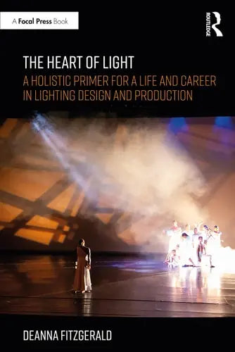 The Heart of Light A Holistic Primer for a Life and Career in Lighting Design and Production by Deanna Fitzgerald 978-0367901196