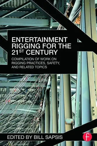 Entertainment Rigging for the 21st Century Compilation of Work on Rigging Practices, Safety, and Related Topics by Bill Sapsis 978-0415702744