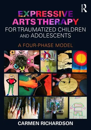 Expressive Arts Therapy for Traumatized Children and Adolescents A Four-phase Model by Carmen Richardson 978-0415733786