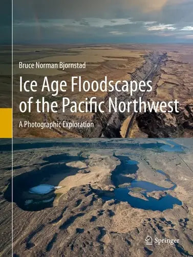 Ice Age Floodscapes of the Pacific Northwest A Photographic Exploration by Bruce Norman Bjornstad ISBN: 978-3030530426