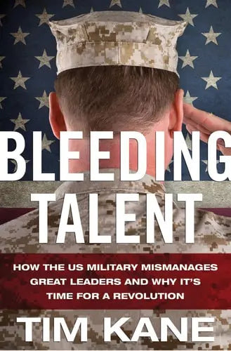 Bleeding Talent How the US Military Mismanages Great Leaders and Why It's Time for a Revolution by T. Kane 2013th Edition ISBN 9780230391277