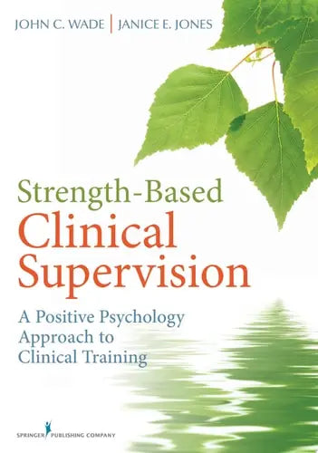 Strength-Based Clinical Supervision A Positive Psychology Approach to Clinical Training by John C. Wade 978-0826107367