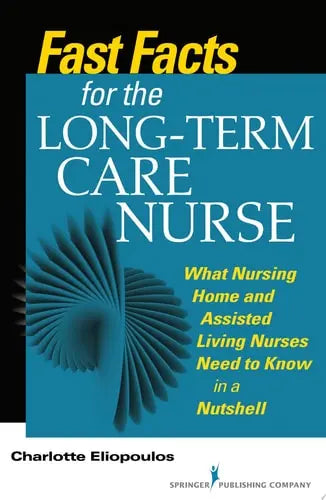 Fast Facts for the Long-Term Care Nurse: What Nursing Home and Assisted Living Nurses Need to Know in a Nutshell by Charlotte Eliopoulos 978-0826121981