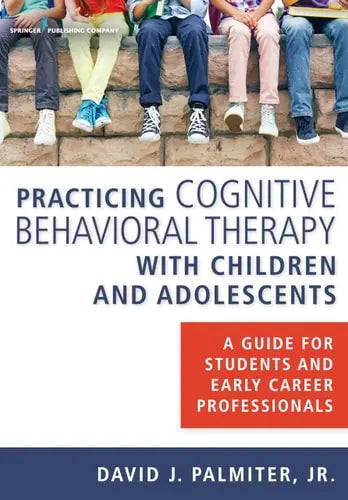 Practicing Cognitive Behavioral Therapy with Children and Adolescents A Guide for Students and Early Career Professionals by Palmiter David J. 978-0826131188