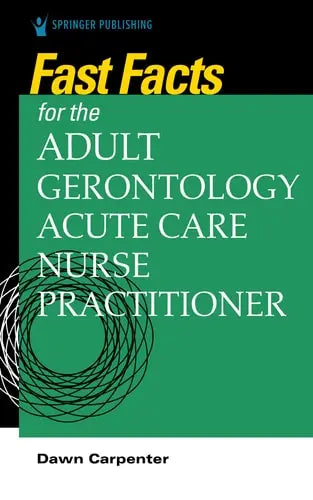 Fast Facts for the Adult-Gerontology Acute Care Nurse Practitioner by Dawn Carpenter ISBN: 978-0826152046