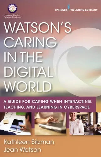 Watson's Caring in the Digital World A Guide for Caring when Interacting, Teaching, and Learning in Cyberspace by Kathleen Sitzman ISBN: 978-0826161154