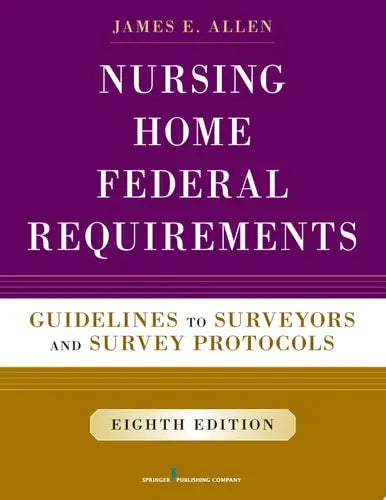 Nursing Home Federal Requirements, 8th Edition Guidelines to Surveyors and Survey Protocols by James E. Allen ISBN: 978-0826171245