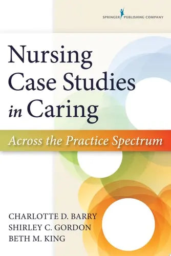 Nursing Case Studies in Caring Across the Practice Spectrum by Charlotte D. Barry ISBN: 978-0826171788