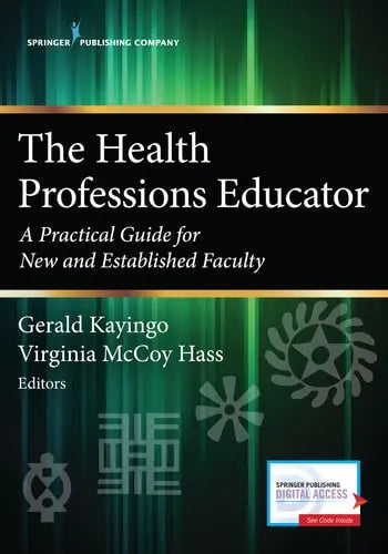 The Health Professions Educator A Practical Guide for New and Established Faculty by Gerald Kayingo ISBN: 978-0826177179
