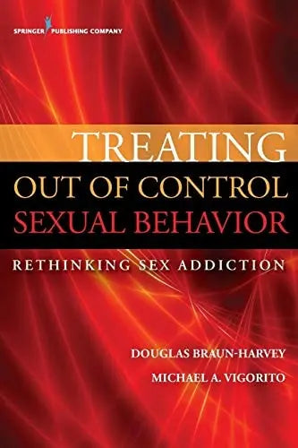 Treating Out of Control Sexual Behavior Rethinking Sex Addiction by Douglas Braun-Harvey ISBN: 978-0826196750