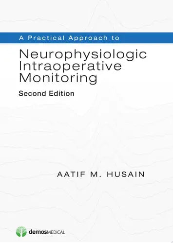 A Practical Approach to Neurophysiologic Intraoperative Monitoring, Second Edition by Aatif M. Husain ISBN: 978-1620700150