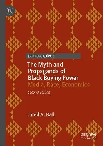 The Myth and Propaganda of Black Buying Power Media, Race, Economics by Jared A. Ball ISBN: 978-3031265488