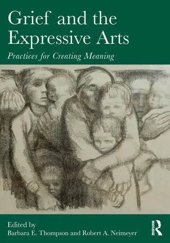 Grief and the Expressive Arts Practices for Creating Meaning by Barbara E. Thompson 978-0415857192